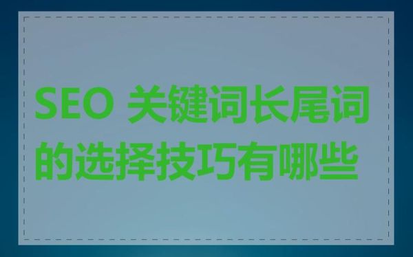 如何优化长尾关键词_长尾关键词怎么选